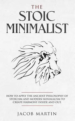 Le minimaliste stoïcien : Comment appliquer l'ancienne philosophie du stoïcisme et le minimalisme moderne pour créer l'harmonie à l'intérieur et à l'extérieur. - The Stoic Minimalist: How to Apply the Ancient Philosophy of Stoicism and Modern Minimalism to Create Harmony Inside And Out.