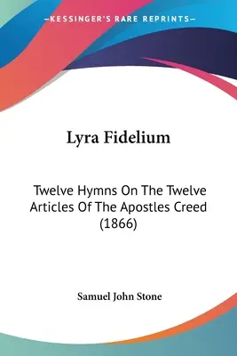 Lyra Fidelium : Douze Hymnes sur les Douze Articles du Credo des Apôtres (1866) - Lyra Fidelium: Twelve Hymns On The Twelve Articles Of The Apostles Creed (1866)