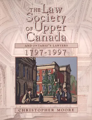 Le Barreau du Haut-Canada et les avocats de l'Ontario, 1797-1997 - The Law Society of Upper Canada and Ontario's Lawyers, 1797-1997