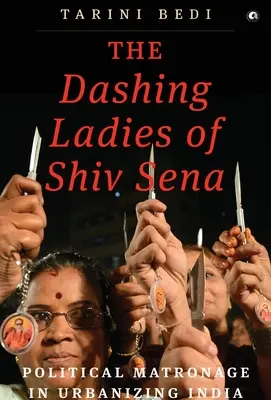 Les dames fringantes du Shiv Sena : Le matronage politique dans l'Inde en voie d'urbanisation - The Dashing Ladies Of Shiv Sena: Political Matronage In Urbanizing India