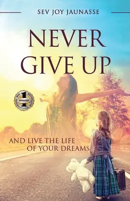 N'abandonnez jamais : et vivez la vie de vos rêves - Never Give Up: And Live the Life of Your Dreams