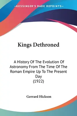 Les rois détrônés : Une histoire de l'évolution de l'astronomie depuis l'époque de l'Empire romain jusqu'à nos jours (1922) - Kings Dethroned: A History Of The Evolution Of Astronomy From The Time Of The Roman Empire Up To The Present Day (1922)