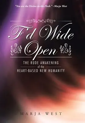 F'd Wide Open : Le réveil brutal de la nouvelle humanité fondée sur le cœur - F'd Wide Open: The Rude Awakening of the Heart-Based New Humanity