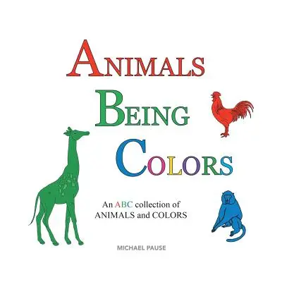 Les animaux et les couleurs : Un abécédaire des ANIMAUX et des COULEURS - Animals Being Colors: An ABC collection of ANIMALS and COLORS