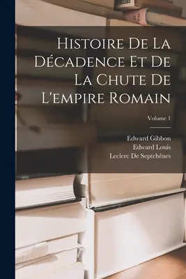 Histoire de la décadence et de la chute de l'empire romain ; Volume 1 - Histoire De La Dcadence Et De La Chute De L'empire Romain; Volume 1