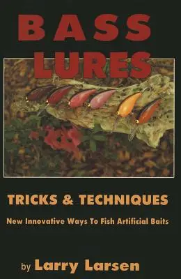 Bass Lures Trick & Techniques : Nouvelles façons innovantes de pêcher les appâts artificiels - Bass Lures Trick & Techniques: New, Innovative Ways to Fish Artificial Baits