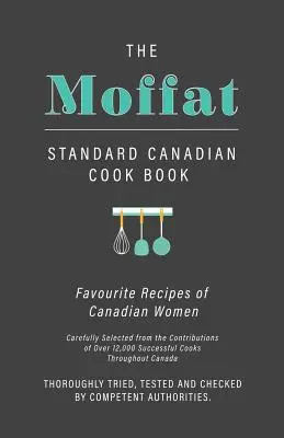 The Moffat Standard Canadian Cook Book - Favourite Recipes of Canadian Women Carefully Selected from the Contributions of Over 12,000 Successful Cooks (Livre de cuisine canadien standard Moffat - Recettes préférées des Canadiennes soigneusement sélectionnées à partir des contributions de plus de 12 - The Moffat Standard Canadian Cook Book - Favourite Recipes of Canadian Women Carefully Selected from the Contributions of Over 12,000 Successful Cooks