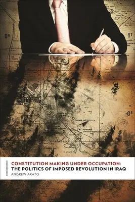 Constitution Making Under Occupation : La politique de la révolution imposée en Irak - Constitution Making Under Occupation: The Politics of Imposed Revolution in Iraq