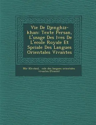 Vie de Djenghiz-Khan : Texte Persan, L'Usage Des L Ves de L'Ecole Royale Et Sp Ciale Des Langues Orientales Vivantes - Vie de Djenghiz-Khan: Texte Persan, L'Usage Des L Ves de L'Ecole Royale Et Sp Ciale Des Langues Orientales Vivantes