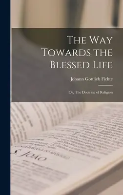 Le chemin vers la vie bienheureuse ou la doctrine de la religion - The Way Towards the Blessed Life; or, The Doctrine of Religion