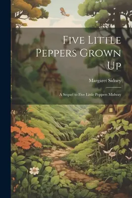 Cinq petits poivrons devenus adultes : La suite de Cinq petits poivrons à mi-chemin - Five Little Peppers Grown Up: A Sequel to Five Little Peppers Midway