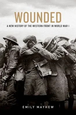 Wounded : Une nouvelle histoire du front occidental de la Première Guerre mondiale - Wounded: A New History of the Western Front in World War I