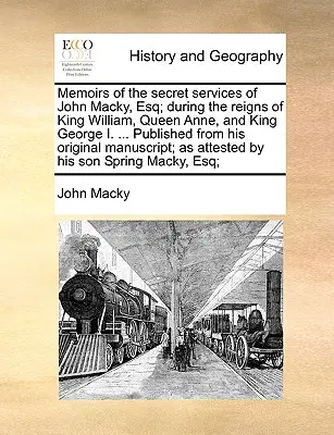 Mémoires des services secrets de John Macky, Esq ; durant les règnes du roi William, de la reine Anne et du roi George I. ... Publié à partir de son original M - Memoirs of the Secret Services of John Macky, Esq; During the Reigns of King William, Queen Anne, and King George I. ... Published from His Original M