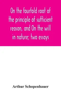 Sur la quadruple racine du principe de la raison suffisante, et Sur la volonté dans la nature ; deux essais - On the fourfold root of the principle of sufficient reason, and On the will in nature; two essays