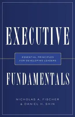 Executive Fundamentals : Principes essentiels pour le développement des dirigeants - Executive Fundamentals: Essential Principles for Developing Leaders