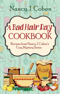 Un livre de cuisine pour les mauvais jours : Recettes de la série Cozy Mystery de Nancy J. Cohen - A Bad Hair Day Cookbook: Recipes from Nancy J. Cohen's Cozy Mystery Series