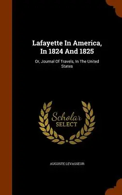 Lafayette en Amérique, en 1824 et 1825 : Ou, Journal de voyages, aux États-Unis - Lafayette In America, In 1824 And 1825: Or, Journal Of Travels, In The United States