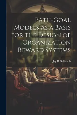 Les modèles d'objectifs de progression comme base pour la conception de systèmes de récompense organisationnels - Path-goal Models as a Basis for the Design of Organization Reward Systems