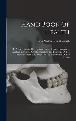 Manuel de santé : Ou, un bref traité de physiologie et d'hygiène, comprenant des instructions pratiques sur la structure et les fonctions de l'organisme. - Hand Book Of Health: Or, A Brief Treatise On Physiology And Hygiene, Comprising Practical Instruction On The Structure And Functions Of The
