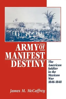 L'armée de la Destinée Manifeste : Le soldat américain dans la guerre du Mexique, 1846-1848 - Army of Manifest Destiny: The American Soldier in the Mexican War, 1846-1848