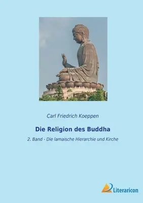 Die Religion des Buddha : 2. Band - Die lamaische Hierarchie und Kirche (La hiérarchie et l'Église lamaïques) - Die Religion des Buddha: 2. Band - Die lamaische Hierarchie und Kirche