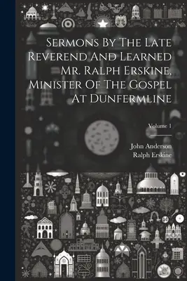 Sermons de feu le révérend et savant M. Ralph Erskine, ministre de l'Évangile à Dunfermline ; Volume 1 - Sermons By The Late Reverend And Learned Mr. Ralph Erskine, Minister Of The Gospel At Dunfermline; Volume 1