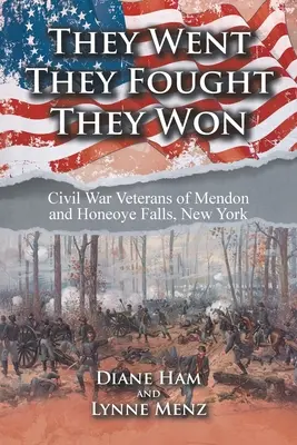 Ils sont allés, ils ont combattu, ils ont gagné : les vétérans de la guerre civile de Mendon et Honeoye Falls, New York - They Went They Fought They Won: Civil War Veterans of Mendon and Honeoye Falls, New York