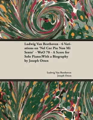 Ludwig Van Beethoven - 6 Variations sur 'Nel Cor Piu Non Mi Sento' - WoO 70 - Partition pour piano solo;Avec une biographie par Joseph Otten;Avec une biographie - Ludwig Van Beethoven - 6 Variations on 'Nel Cor Piu Non Mi Sento' - WoO 70 - A Score for Solo Piano;With a Biography by Joseph Otten;With a Biography