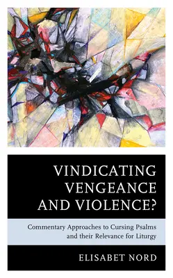 Vindicating Vengeance and Violence ? Approches commentées des psaumes de malédiction et leur pertinence pour la liturgie - Vindicating Vengeance and Violence?: Commentary Approaches to Cursing Psalms and their Relevance for Liturgy