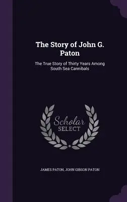 L'histoire de John G. Paton : l'histoire vraie de trente ans parmi les cannibales des mers du Sud - The Story of John G. Paton: The True Story of Thirty Years Among South Sea Cannibals