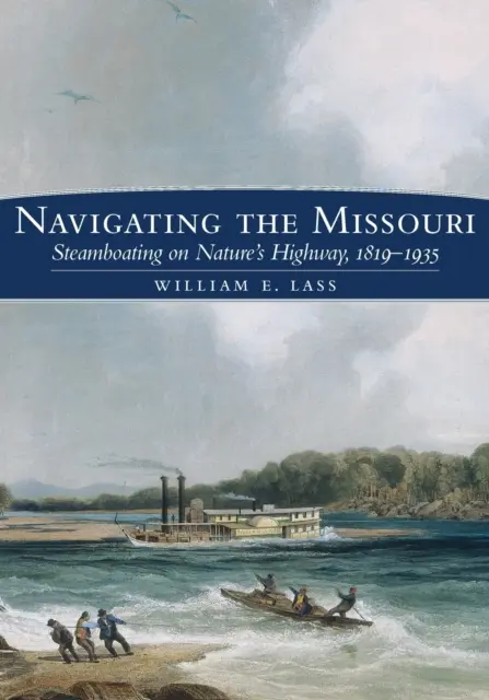 Naviguer sur le Missouri : La navigation à vapeur sur la route de la nature, 1819-1935 - Navigating the Missouri: Steamboating on Nature's Highway, 1819-1935