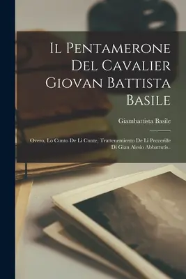 Il Pentamerone Del Cavalier Giovan Battista Basile : Overo, Lo Cunto De Li Cunte, Trattenemiento De Li Peccerille Di Gian Alesio Abbattutis... - Il Pentamerone Del Cavalier Giovan Battista Basile: Overo, Lo Cunto De Li Cunte, Trattenemiento De Li Peccerille Di Gian Alesio Abbattutis..