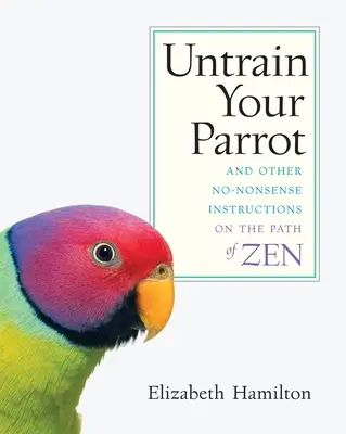 Désapprentissage de votre perroquet : Et autres instructions sur la voie du zen - Untrain Your Parrot: And Other No-nonsense Instructions on the Path of Zen