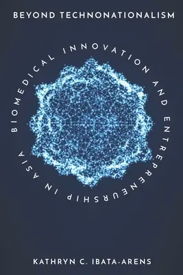 Au-delà du technonationalisme : Innovation biomédicale et esprit d'entreprise en Asie - Beyond Technonationalism: Biomedical Innovation and Entrepreneurship in Asia