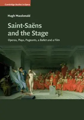 Saint-Sans et la scène : Des opéras, des pièces de théâtre, des spectacles, un ballet et un film - Saint-Sans and the Stage: Operas, Plays, Pageants, a Ballet and a Film