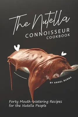 Le livre de cuisine des connaisseurs de Nutella : Quarante recettes alléchantes pour les amateurs de Nutella - The Nutella Connoisseur Cookbook: Forty Mouth-Watering Recipes for the Nutella People