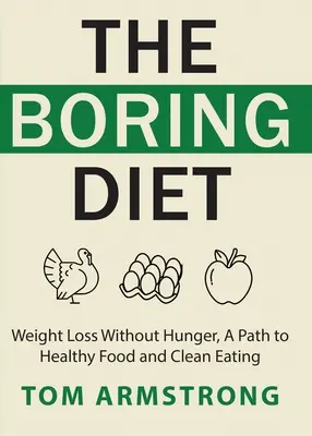 Le régime ennuyeux : Perdre du poids sans avoir faim, un chemin vers une alimentation saine et un mode de vie sain - The Boring Diet: Weight Loss Without Hunger, A Path to Healthy Food and Clean Eating