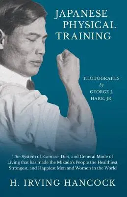 L'entraînement physique japonais - Le système d'exercice, le régime alimentaire et le mode de vie général qui ont fait du peuple du Mikado le plus sain, le plus fort et le plus sain. - Japanese Physical Training - The System of Exercise, Diet, and General Mode of Living that has made the Mikado's People the Healthiest, Strongest, and