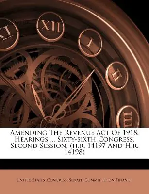 Amending The Revenue Act Of 1918 : Hearings ... Soixante-sixième Congrès, deuxième session. - Amending The Revenue Act Of 1918: Hearings ... Sixty-sixth Congress, Second Session.