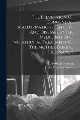 La prévention des malformations, des défauts et des maladies congénitales par le traitement médical et nutritionnel de la mère pendant la grossesse - The Prevention Of Congenital Malformations, Defects, And Diseases By The Medicinal And Nutritional Treatment Of The Mother During Pregnancy