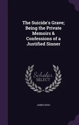 La tombe du suicidé ; mémoires et confessions privées d'un pécheur justifié - The Suicide's Grave; Being the Private Memoirs & Confessions of a Justified Sinner