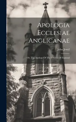 Apologia Ecclesiae Anglicanae : Ou, l'Apologie de l'Église d'Angleterre - Apologia Ecclesiae Anglicanae: Or, The Apology Of The Church Of England