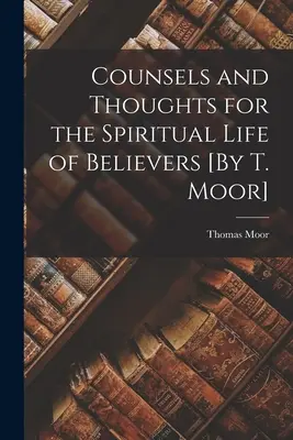 Conseils et réflexions pour la vie spirituelle des croyants [Par T. Moor] - Counsels and Thoughts for the Spiritual Life of Believers [By T. Moor]