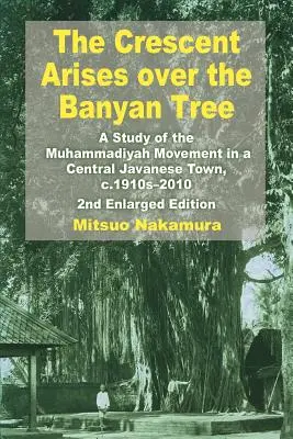 Le croissant s'élève au-dessus de l'arbre Banyan : Une étude du mouvement Muhammadiyah dans une ville du centre de l'île de Java, vers 1910-2010 - The Crescent Arises Over the Banyan Tree: A Study of the Muhammadiyah Movement in a Central Javanese Town, C.1910s-2010