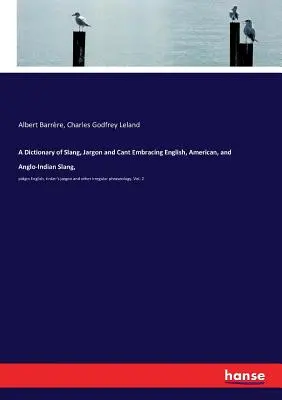 A Dictionary of Slang, Jargon and Cant Embracing English, American, and Anglo-Indian Slang, : pidgin English, tinker's jargon and other irregular phrases (Dictionnaire de l'argot, du jargon et de la langue anglaise englobant l'argot anglais, américain et anglo-indien) - A Dictionary of Slang, Jargon and Cant Embracing English, American, and Anglo-Indian Slang,: pidgin English, tinker's jargon and other irregular phras