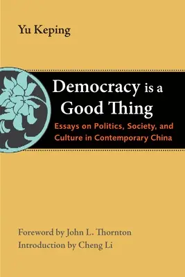 La démocratie est une bonne chose : essais sur la politique, la société et la culture dans la Chine contemporaine - Democracy Is a Good Thing: Essays on Politics, Society, and Culture in Contemporary China