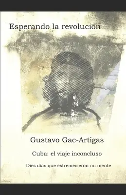 Esperando la revolucin : Cuba : crnicas de un viaje inconcluso - Esperando la revolucin: Cuba: crnicas de un viaje inconcluso