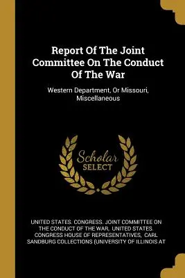 Rapport du comité mixte sur la conduite de la guerre : département de l'Ouest, ou Missouri, divers - Report Of The Joint Committee On The Conduct Of The War: Western Department, Or Missouri, Miscellaneous