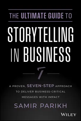 Le guide ultime de la narration dans les affaires : Une approche éprouvée, en sept étapes, pour transmettre avec impact des messages essentiels à la bonne marche de l'entreprise - The Ultimate Guide to Storytelling in Business: A Proven, Seven-Step Approach to Deliver Business-Critical Messages with Impact