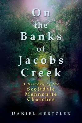 Sur les rives du ruisseau Jacobs : Une histoire des églises mennonites de Scottdale - On the Banks of Jacobs Creek: A History of the Scottdale Mennonite Churches